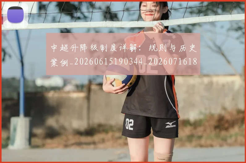 中超升降级制度详解:规则与历史案例_20260615190344_20260716185359