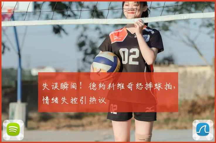 失误瞬间!德约科维奇怒摔球拍,情绪失控引热议