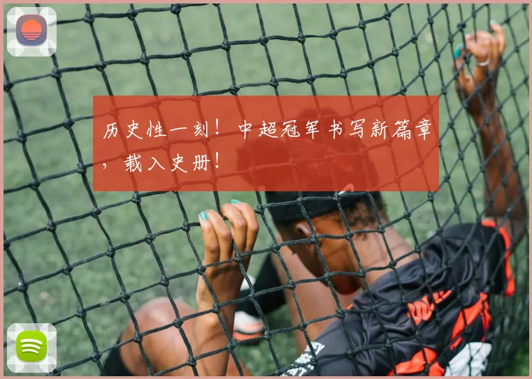 历史性一刻!中超冠军书写新篇章,载入史册!