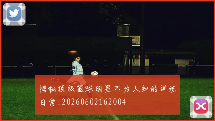 揭秘顶级篮球明星不为人知的训练日常_20260602162004