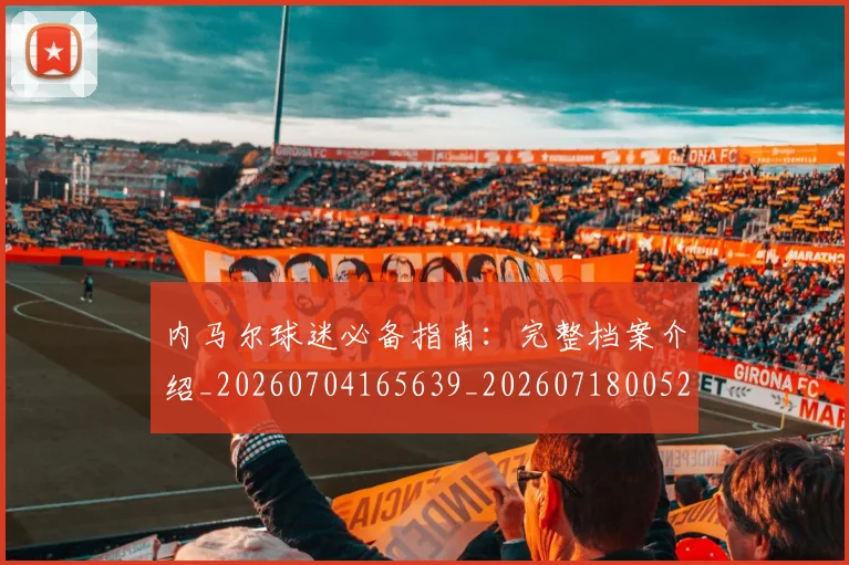 内马尔球迷必备指南:完整档案介绍_20260704165639_20260718005225