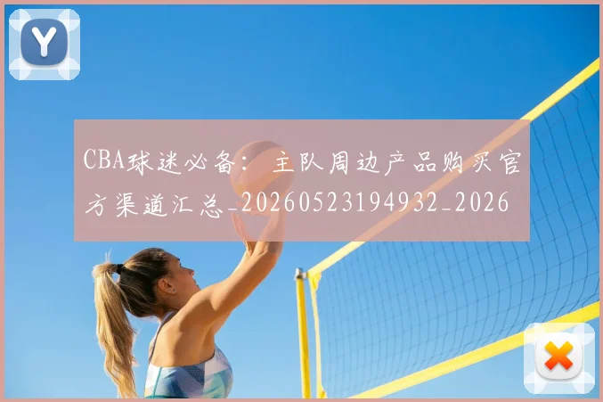 CBA球迷必备：主队周边产品购买官方渠道汇总_20260523194932_20260712045848