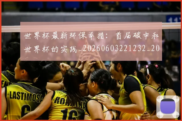 世界杯最新环保举措：首届碳中和世界杯的实践_20260603221232_20260715192145