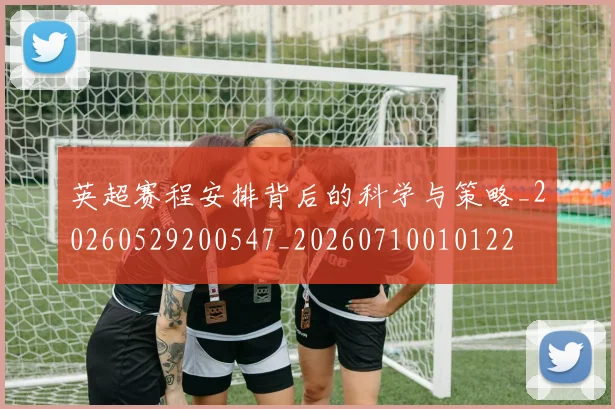 英超赛程安排背后的科学与策略_20260529200547_20260710010122