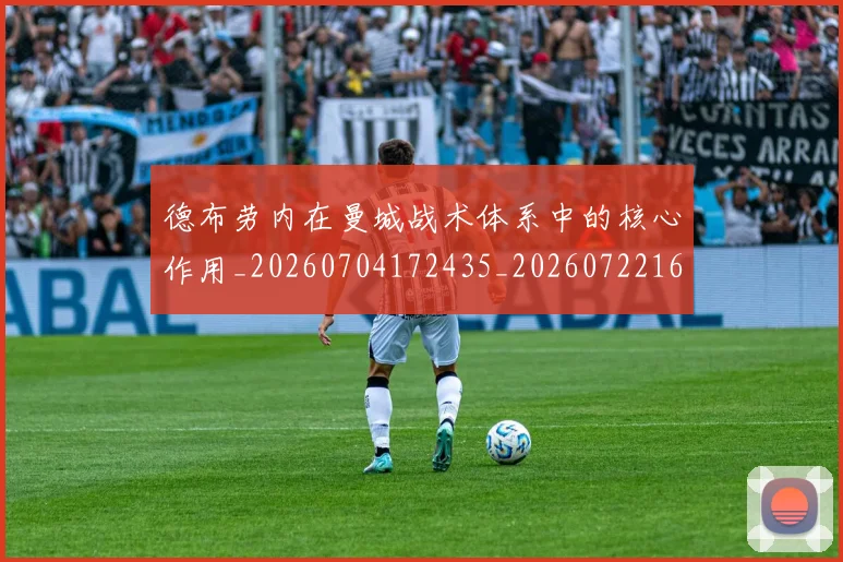 德布劳内在曼城战术体系中的核心作用_20260704172435_20260722160118