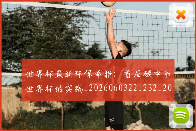世界杯最新环保举措：首届碳中和世界杯的实践_20260603221232_20260715192145