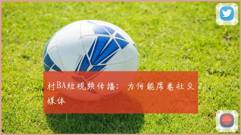 村BA短视频传播:为何能席卷社交媒体