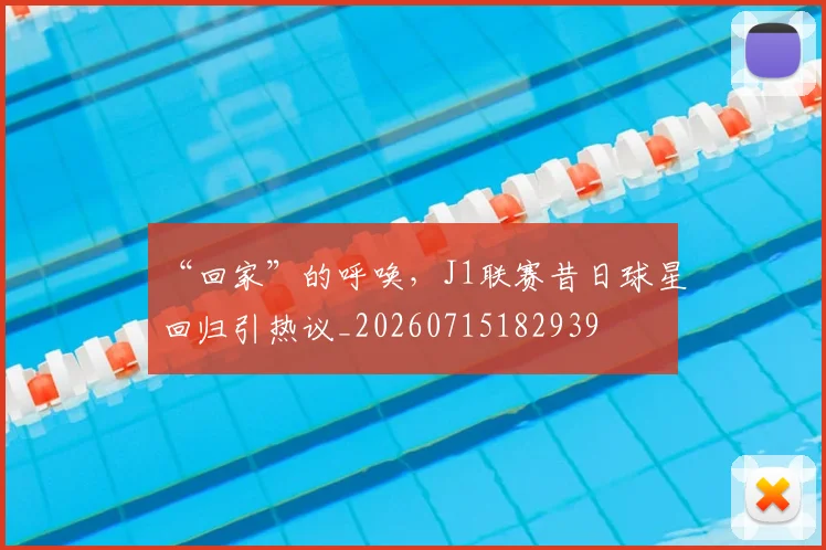 “回家”的呼唤,J1联赛昔日球星回归引热议_20260715182939