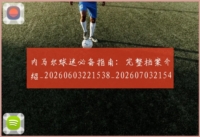 内马尔球迷必备指南：完整档案介绍_20260603221538_20260703215410_20260718005225