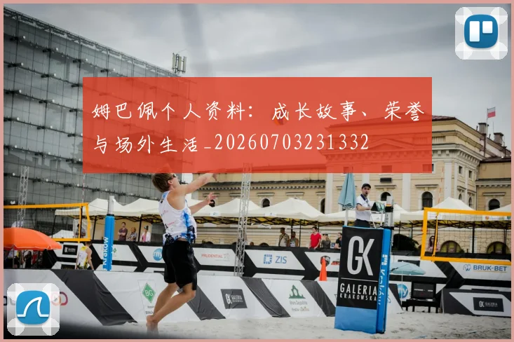 姆巴佩个人资料：成长故事、荣誉与场外生活_20260703231332