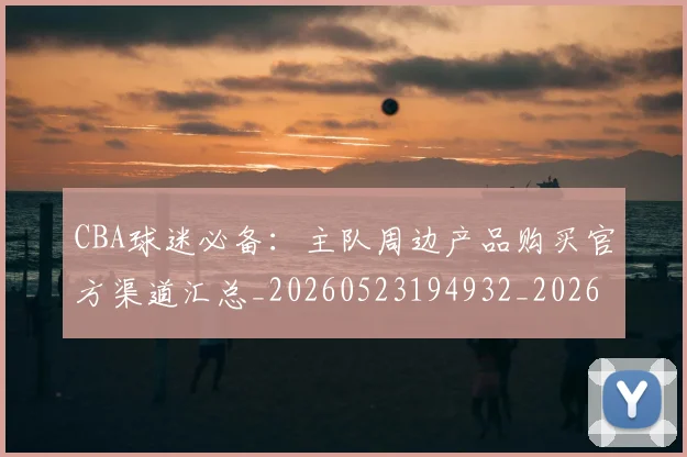 CBA球迷必备:主队周边产品购买官方渠道汇总_20260523194932_20260701211629