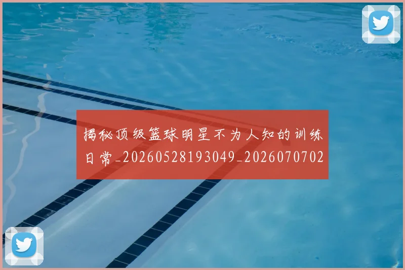 揭秘顶级篮球明星不为人知的训练日常_20260528193049_20260707020102