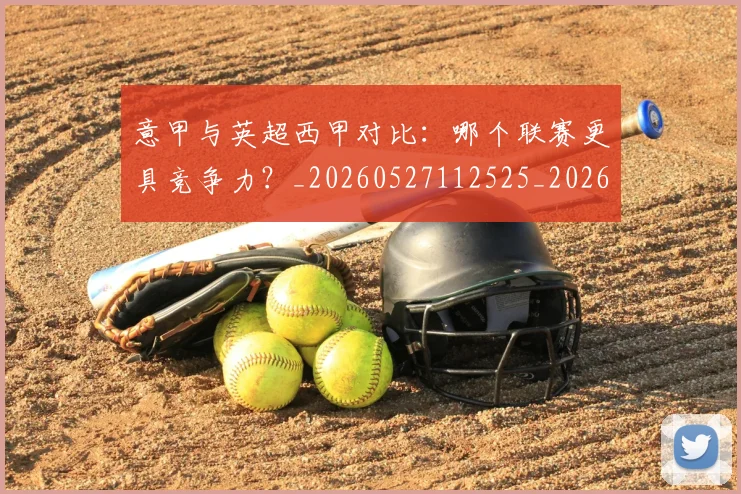 意甲与英超西甲对比：哪个联赛更具竞争力？_20260527112525_20260723173935