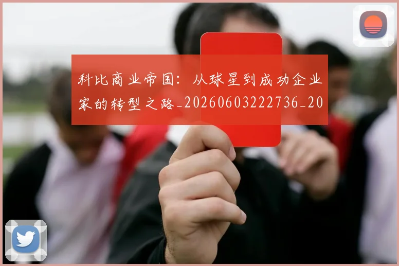 科比商业帝国：从球星到成功企业家的转型之路_20260603222736_20260708195209