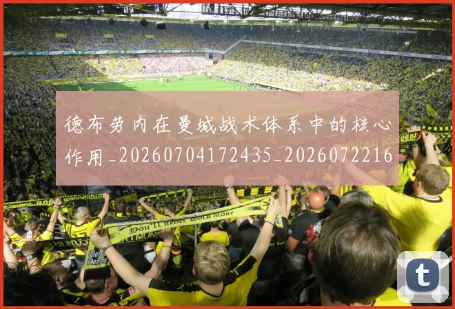 德布劳内在曼城战术体系中的核心作用_20260704172435_20260722160118