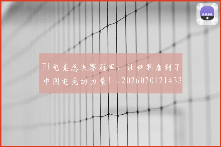 F1电竞总决赛冠军,让世界看到了中国电竞的力量!_20260701214337