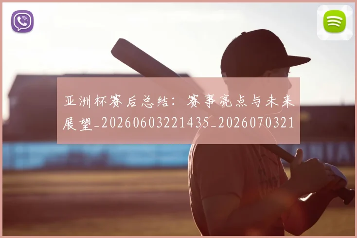 亚洲杯赛后总结:赛事亮点与未来展望_20260603221435_20260703211433
